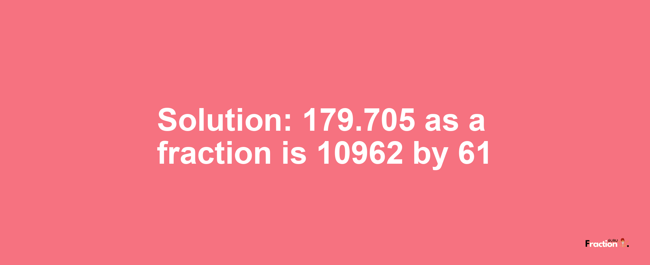 Solution:179.705 as a fraction is 10962/61